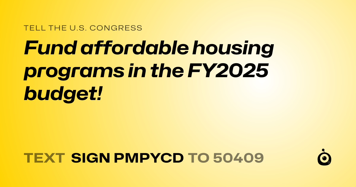 A shareable card that reads "tell the U.S. Congress: Fund affordable housing programs in the FY2025 budget!" followed by "text sign PMPYCD to 50409"