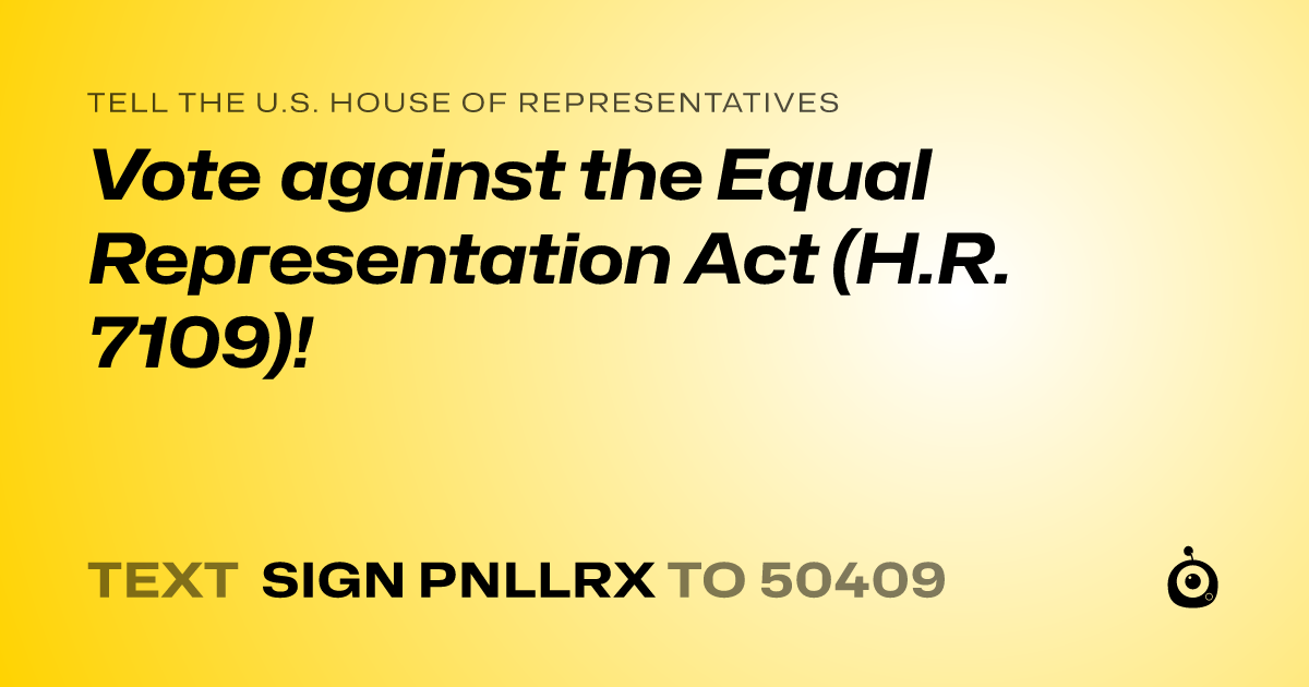 A shareable card that reads "tell the U.S. House of Representatives: Vote against the Equal Representation Act (H.R. 7109)!" followed by "text sign PNLLRX to 50409"