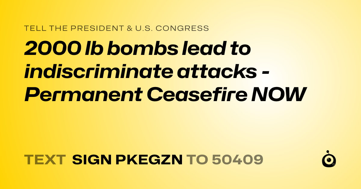 A shareable card that reads "tell the President & U.S. Congress: 2000 lb bombs lead to indiscriminate attacks - Permanent Ceasefire NOW" followed by "text sign PKEGZN to 50409"
