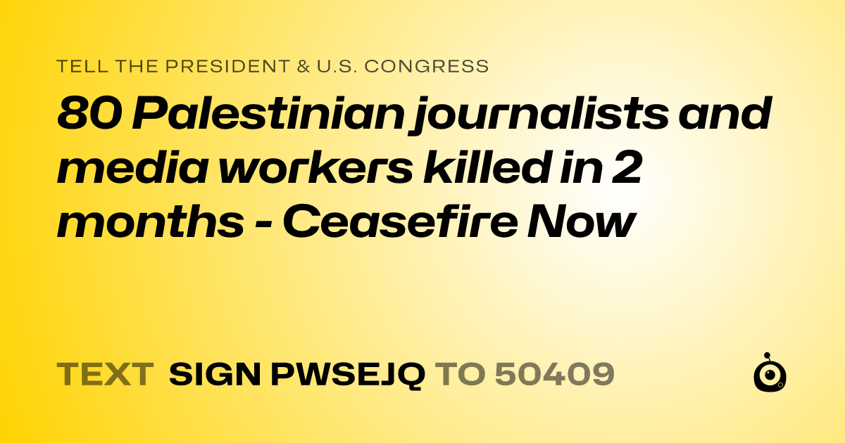 A shareable card that reads "tell the President & U.S. Congress: 80 Palestinian journalists and media workers killed in 2 months - Ceasefire Now" followed by "text sign PWSEJQ to 50409"