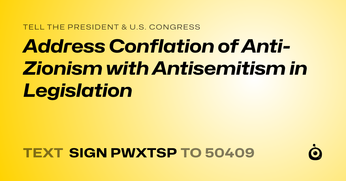 A shareable card that reads "tell the President & U.S. Congress: Address Conflation of Anti-Zionism with Antisemitism in Legislation" followed by "text sign PWXTSP to 50409"