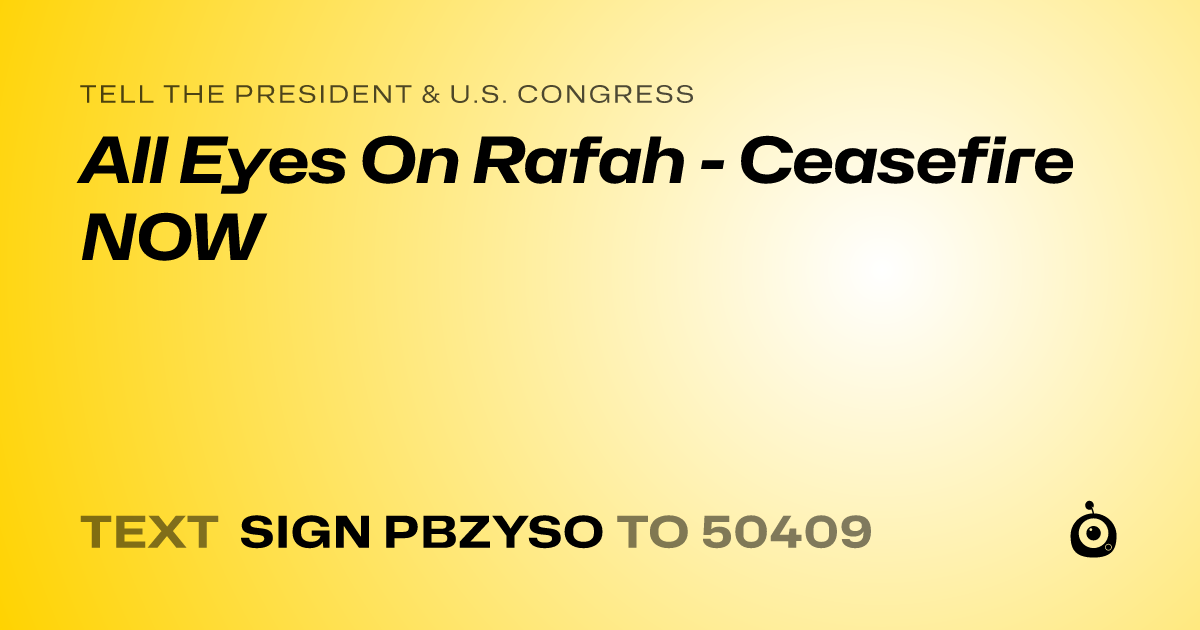 A shareable card that reads "tell the President & U.S. Congress: All Eyes On Rafah - Ceasefire NOW" followed by "text sign PBZYSO to 50409"