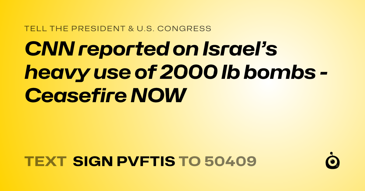 A shareable card that reads "tell the President & U.S. Congress: CNN reported on Israel’s heavy use of 2000 lb bombs - Ceasefire NOW" followed by "text sign PVFTIS to 50409"