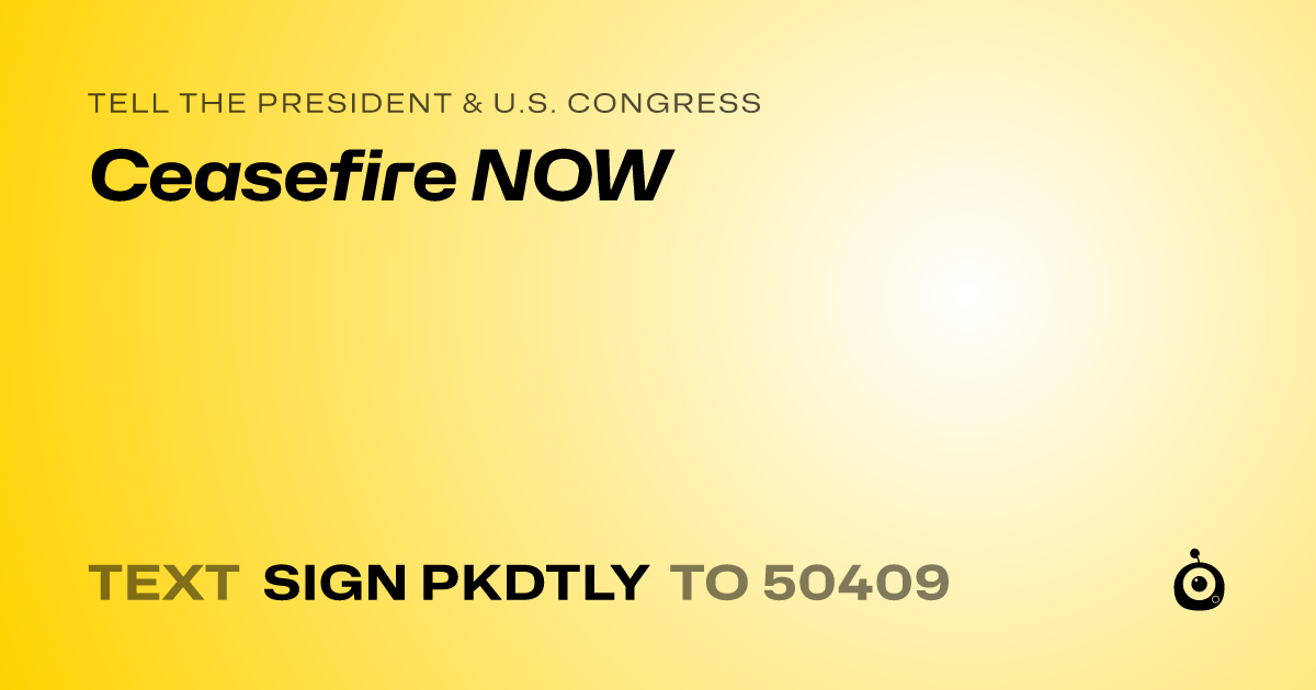 A shareable card that reads "tell the President & U.S. Congress: Ceasefire NOW" followed by "text sign PKDTLY to 50409"
