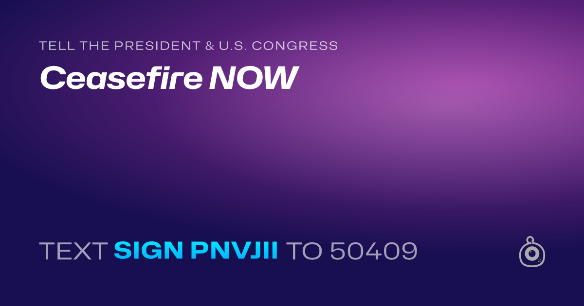 A shareable card that reads "tell the President & U.S. Congress: Ceasefire NOW" followed by "text sign PNVJII to 50409"
