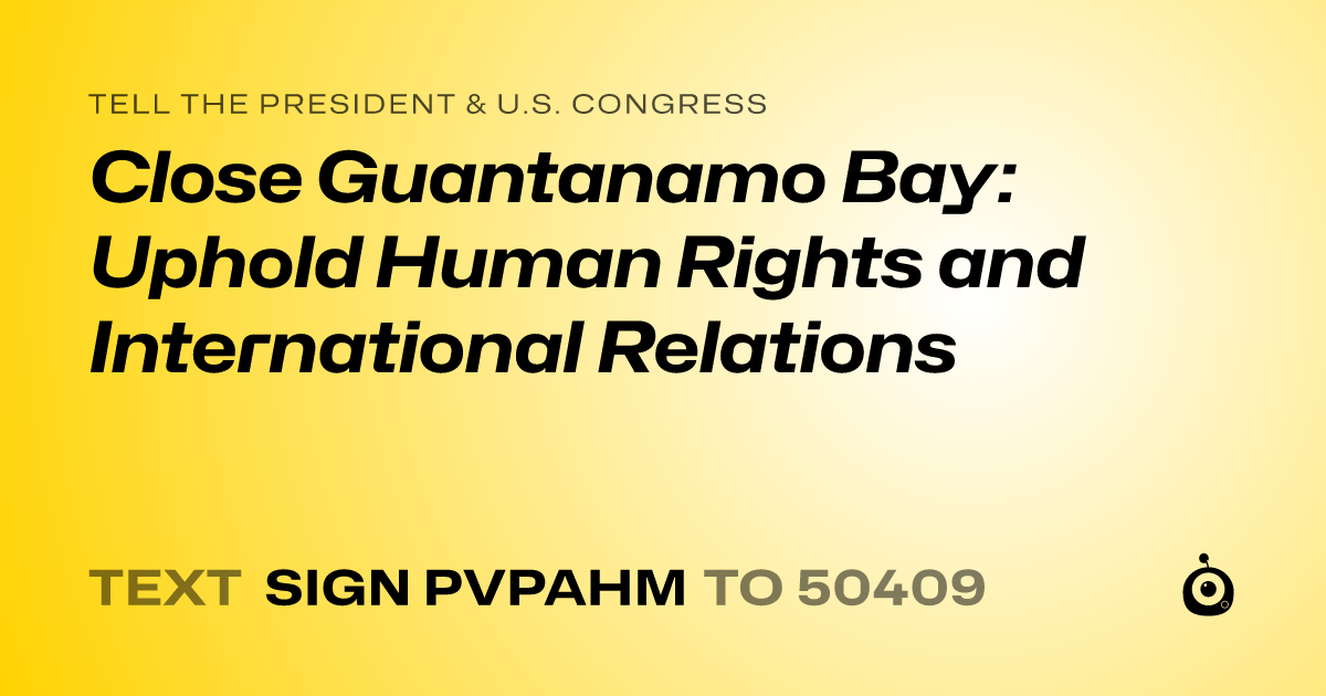A shareable card that reads "tell the President & U.S. Congress: Close Guantanamo Bay: Uphold Human Rights and International Relations" followed by "text sign PVPAHM to 50409"