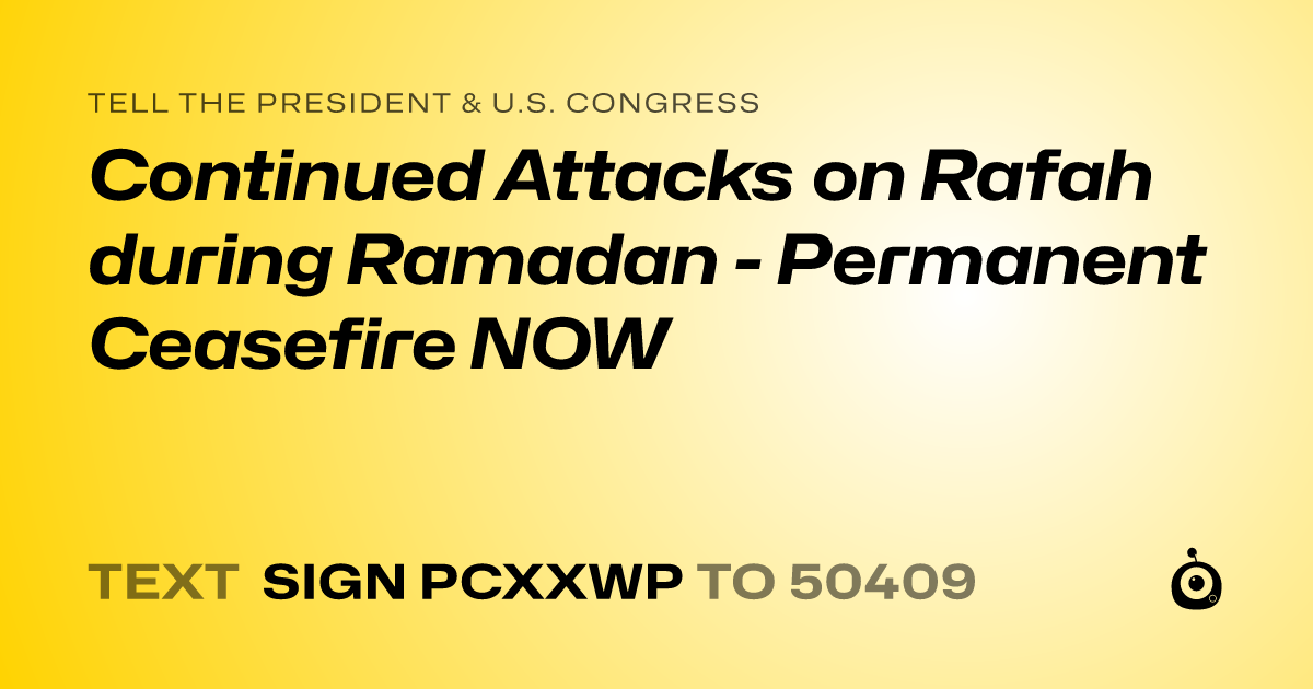 A shareable card that reads "tell the President & U.S. Congress: Continued Attacks on Rafah during Ramadan - Permanent Ceasefire NOW" followed by "text sign PCXXWP to 50409"