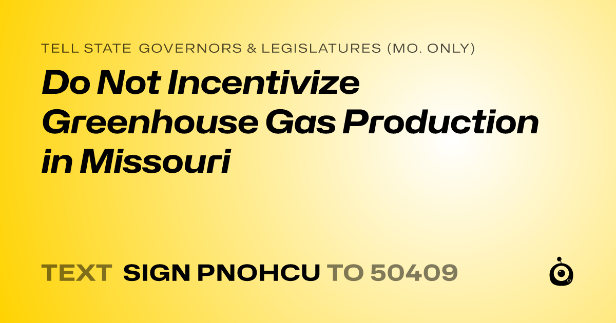 A shareable card that reads "tell State Governors & Legislatures (Mo. only): Do Not Incentivize Greenhouse Gas Production in Missouri" followed by "text sign PNOHCU to 50409"