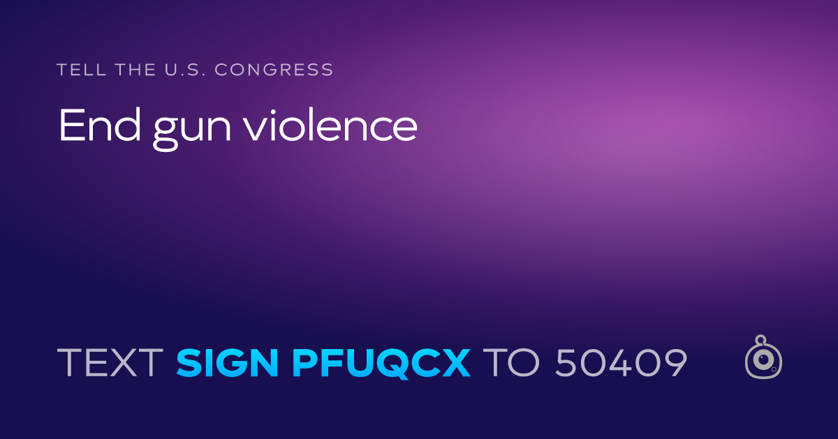 A shareable card that reads "tell the U.S. Congress: End gun violence" followed by "text sign PFUQCX to 50409"