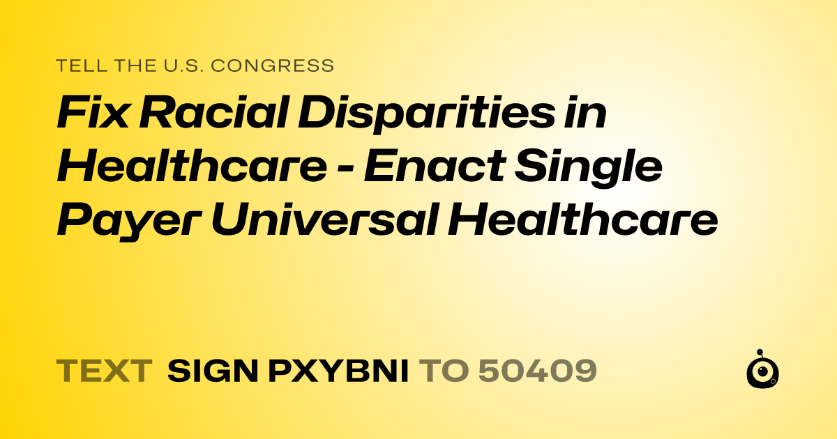A shareable card that reads "tell the U.S. Congress: Fix Racial Disparities in Healthcare - Enact Single Payer Universal Healthcare" followed by "text sign PXYBNI to 50409"