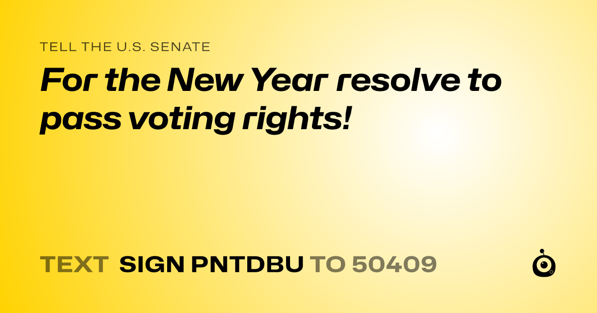 A shareable card that reads "tell the U.S. Senate: For the New Year resolve to pass voting rights!" followed by "text sign PNTDBU to 50409"