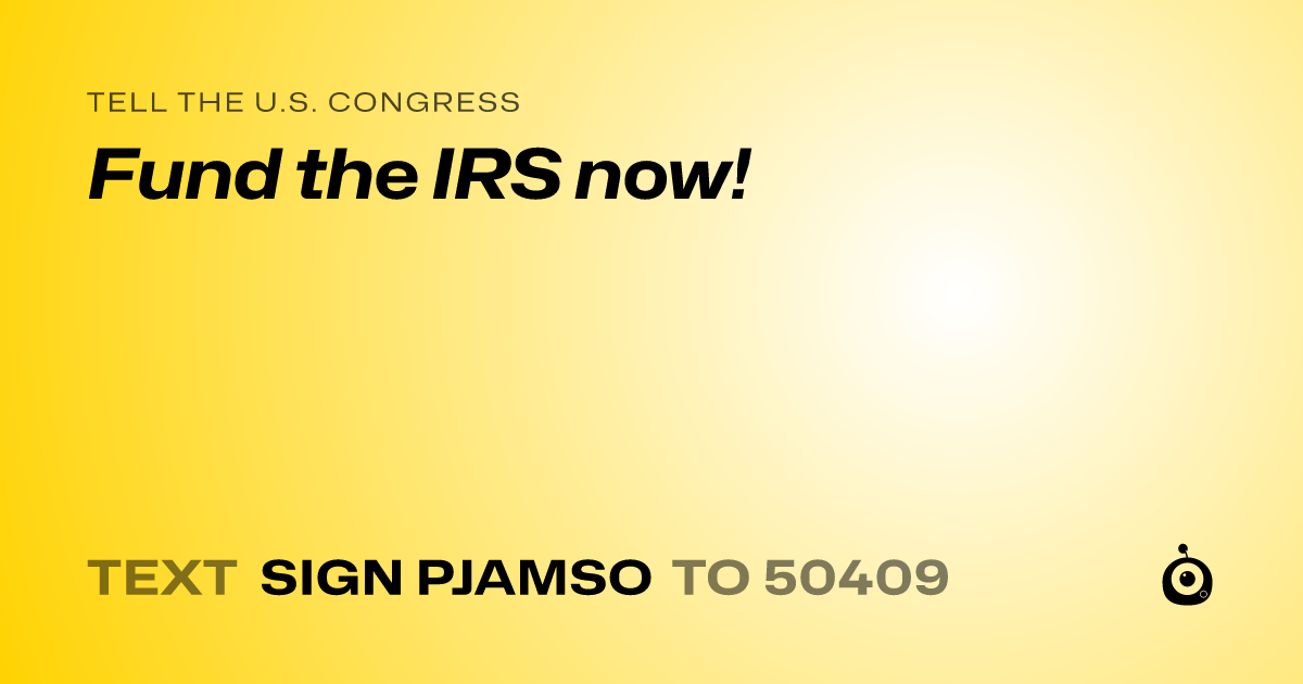 A shareable card that reads "tell the U.S. Congress: Fund the IRS now!" followed by "text sign PJAMSO to 50409"