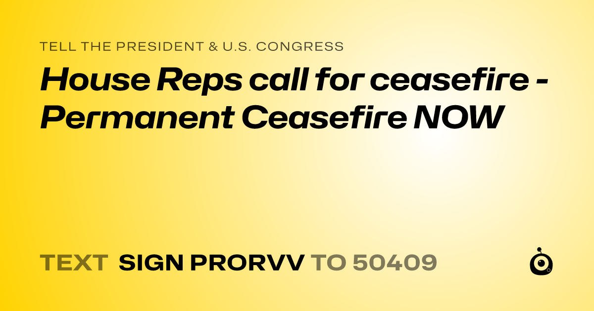 A shareable card that reads "tell the President & U.S. Congress: House Reps call for ceasefire  - Permanent Ceasefire NOW" followed by "text sign PRORVV to 50409"