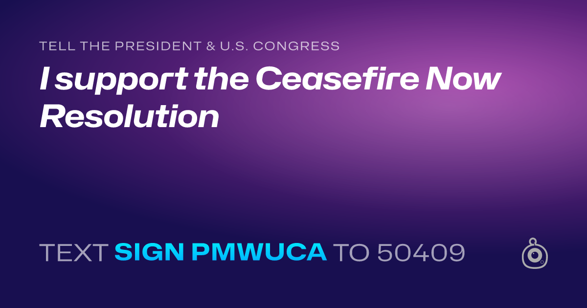 A shareable card that reads "tell the President & U.S. Congress: I support the Ceasefire Now Resolution" followed by "text sign PMWUCA to 50409"