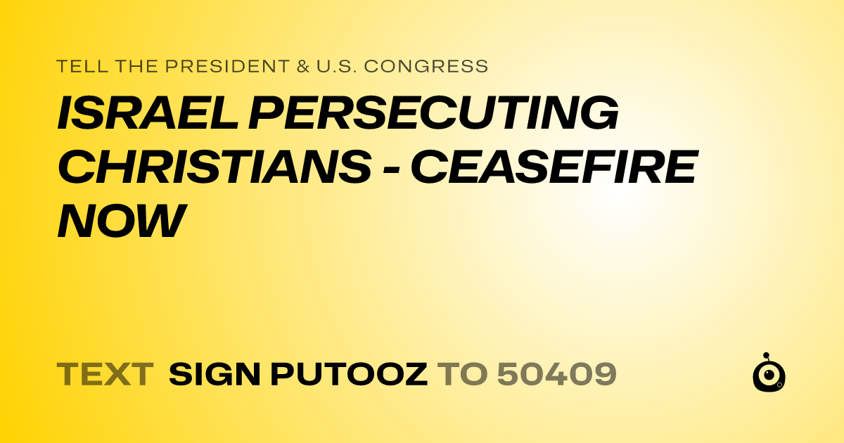 A shareable card that reads "tell the President & U.S. Congress: ISRAEL PERSECUTING CHRISTIANS - CEASEFIRE NOW" followed by "text sign PUTOOZ to 50409"