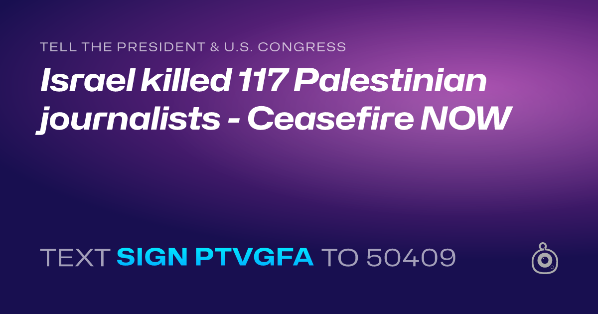 A shareable card that reads "tell the President & U.S. Congress: Israel killed 117 Palestinian journalists - Ceasefire NOW" followed by "text sign PTVGFA to 50409"