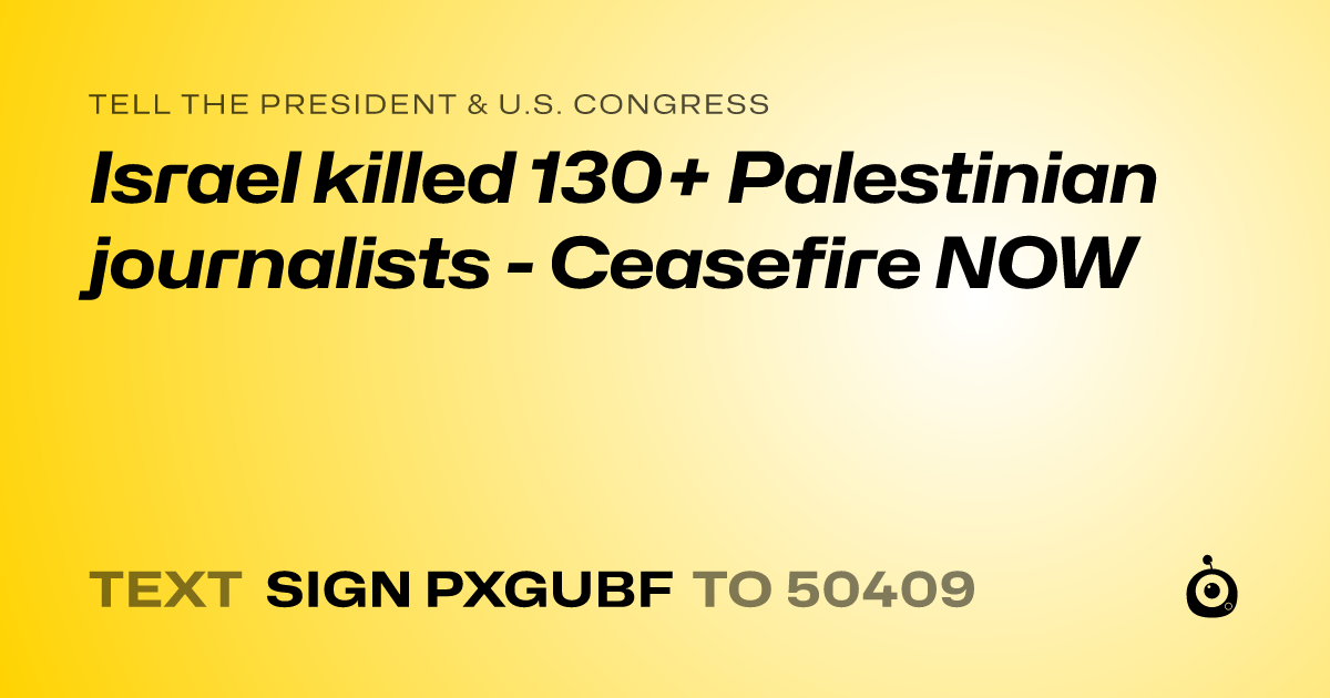 A shareable card that reads "tell the President & U.S. Congress: Israel killed 130+ Palestinian journalists - Ceasefire NOW" followed by "text sign PXGUBF to 50409"