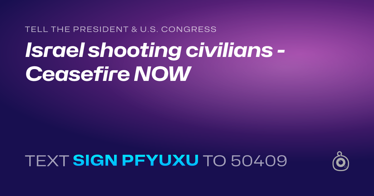 A shareable card that reads "tell the President & U.S. Congress: Israel shooting civilians - Ceasefire NOW" followed by "text sign PFYUXU to 50409"