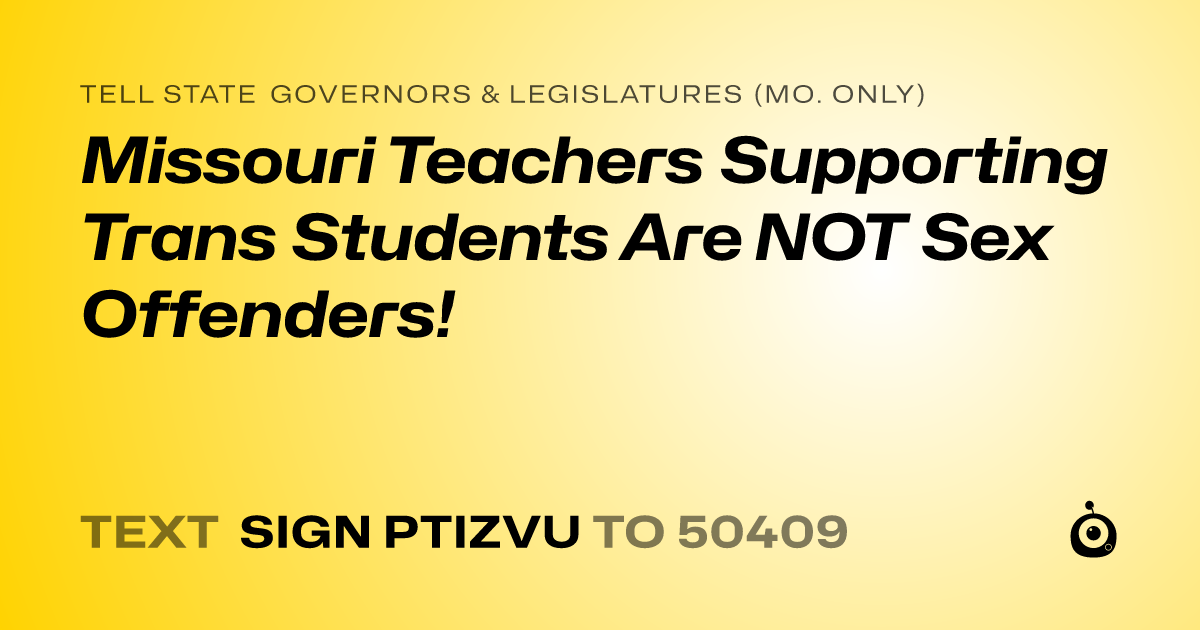 A shareable card that reads "tell State Governors & Legislatures (Mo. only): Missouri Teachers Supporting Trans Students Are NOT Sex Offenders!" followed by "text sign PTIZVU to 50409"