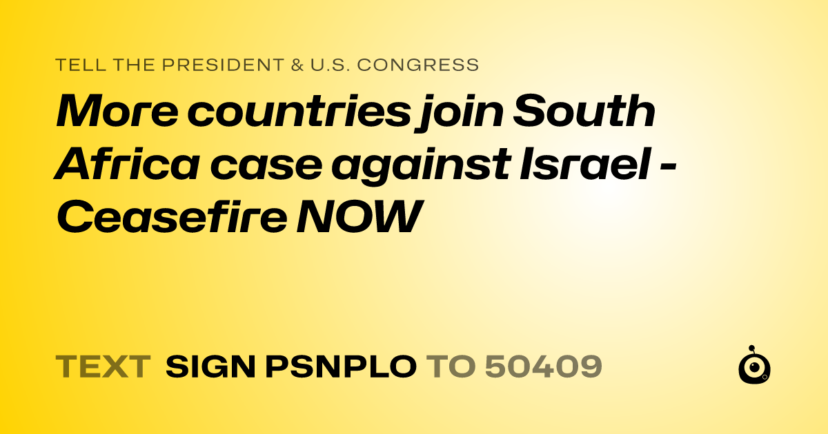 A shareable card that reads "tell the President & U.S. Congress: More countries join South Africa case against Israel - Ceasefire NOW" followed by "text sign PSNPLO to 50409"