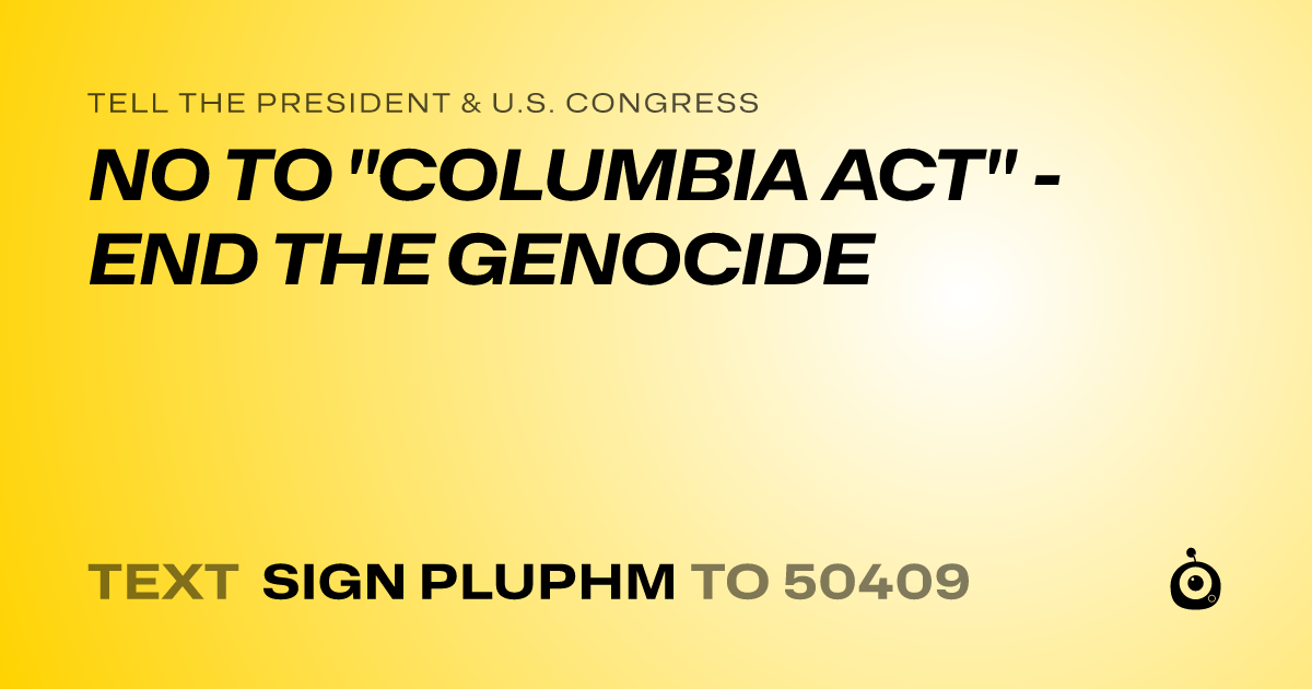A shareable card that reads "tell the President & U.S. Congress: NO TO "COLUMBIA ACT" - END THE GENOCIDE" followed by "text sign PLUPHM to 50409"