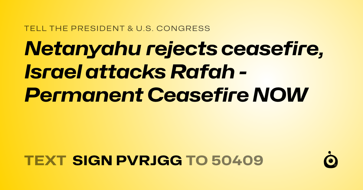 A shareable card that reads "tell the President & U.S. Congress: Netanyahu rejects ceasefire, Israel attacks Rafah - Permanent Ceasefire NOW" followed by "text sign PVRJGG to 50409"