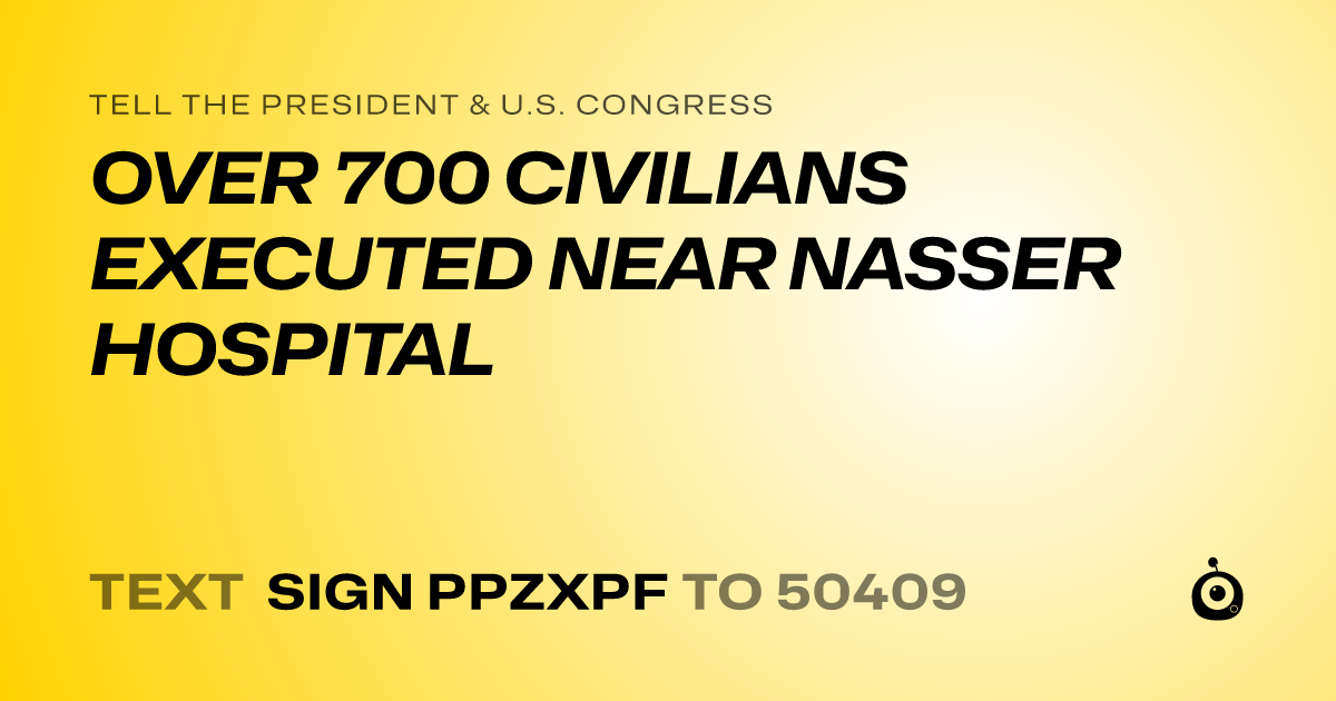 A shareable card that reads "tell the President & U.S. Congress: OVER 700 CIVILIANS EXECUTED NEAR NASSER HOSPITAL" followed by "text sign PPZXPF to 50409"