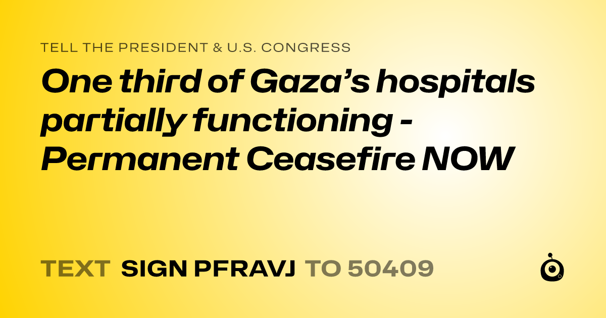 A shareable card that reads "tell the President & U.S. Congress: One third of Gaza’s hospitals partially functioning - Permanent Ceasefire NOW" followed by "text sign PFRAVJ to 50409"