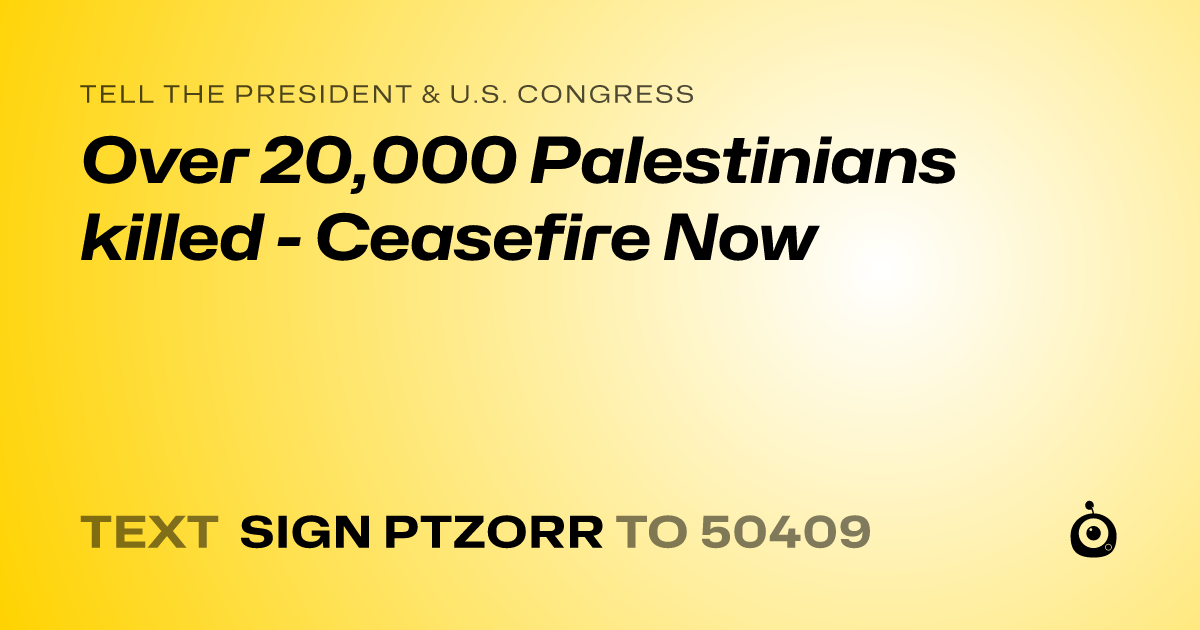 A shareable card that reads "tell the President & U.S. Congress: Over 20,000 Palestinians killed - Ceasefire Now" followed by "text sign PTZORR to 50409"