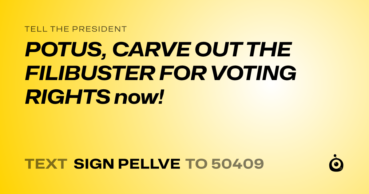 A shareable card that reads "tell the President: POTUS, CARVE OUT THE FILIBUSTER FOR VOTING RIGHTS now!" followed by "text sign PELLVE to 50409"