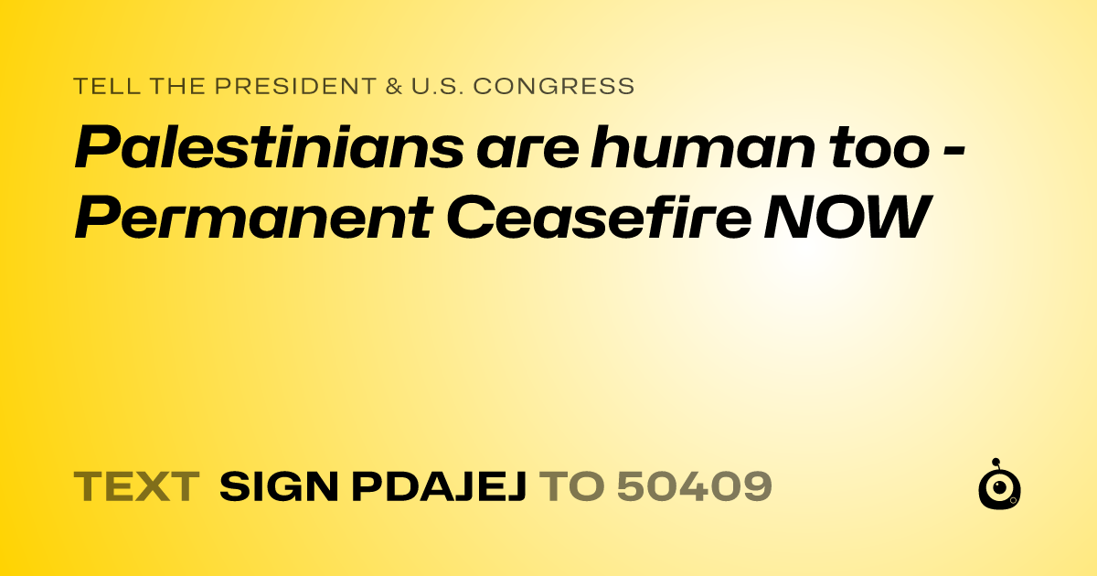A shareable card that reads "tell the President & U.S. Congress: Palestinians are human too - Permanent Ceasefire NOW" followed by "text sign PDAJEJ to 50409"