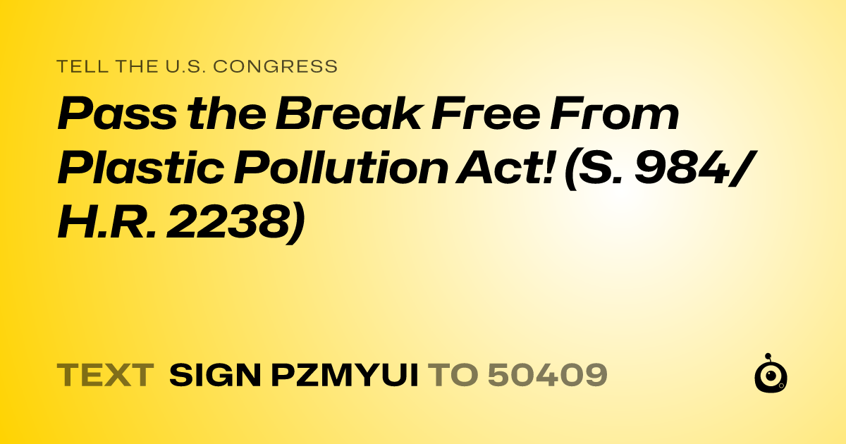 A shareable card that reads "tell the U.S. Congress: Pass the Break Free From Plastic Pollution Act! (S. 984/H.R. 2238)" followed by "text sign PZMYUI to 50409"