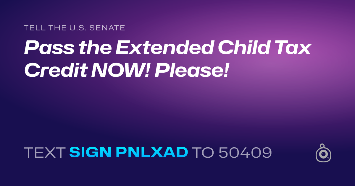 A shareable card that reads "tell the U.S. Senate: Pass the Extended Child Tax Credit NOW! Please!" followed by "text sign PNLXAD to 50409"
