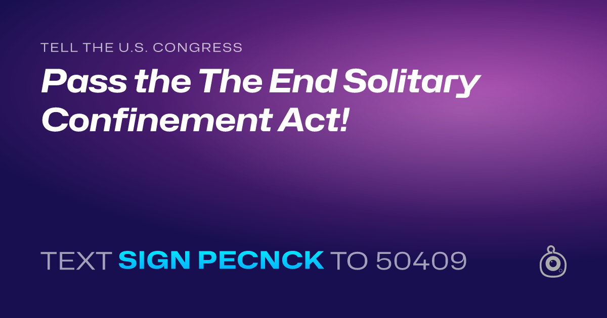 A shareable card that reads "tell the U.S. Congress: Pass the The End Solitary Confinement Act!" followed by "text sign PECNCK to 50409"