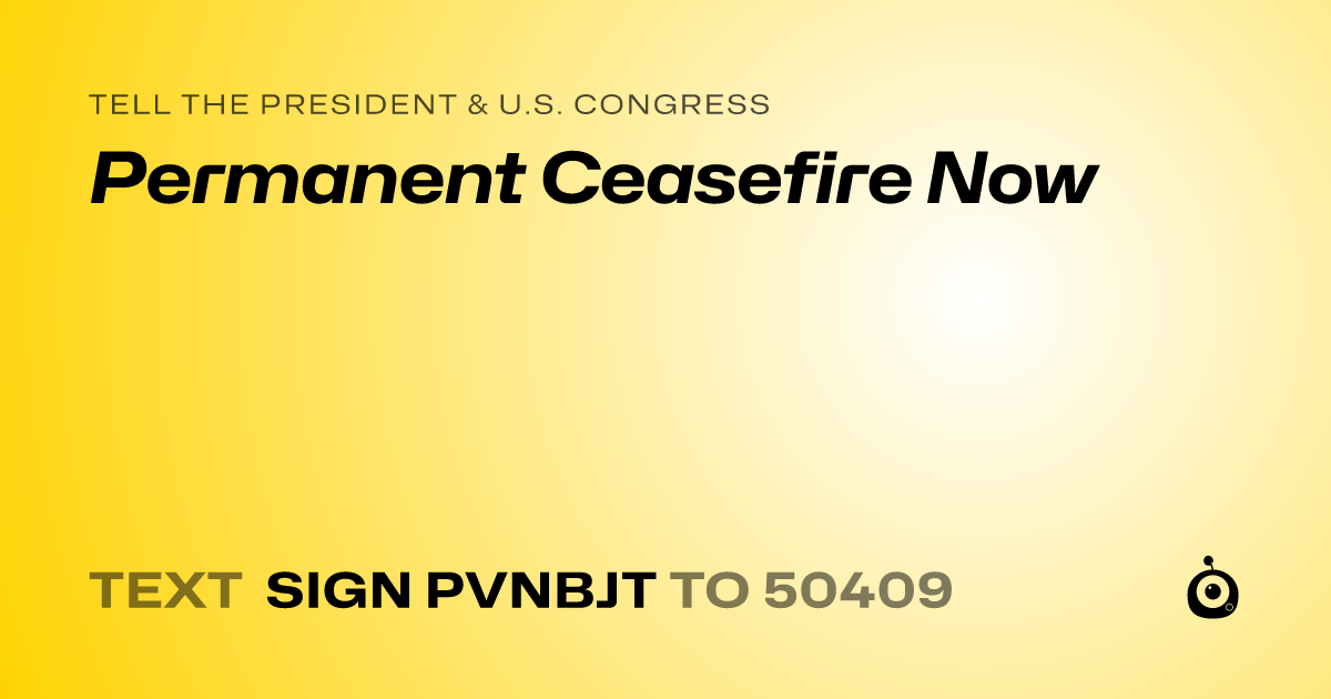A shareable card that reads "tell the President & U.S. Congress: Permanent Ceasefire Now" followed by "text sign PVNBJT to 50409"
