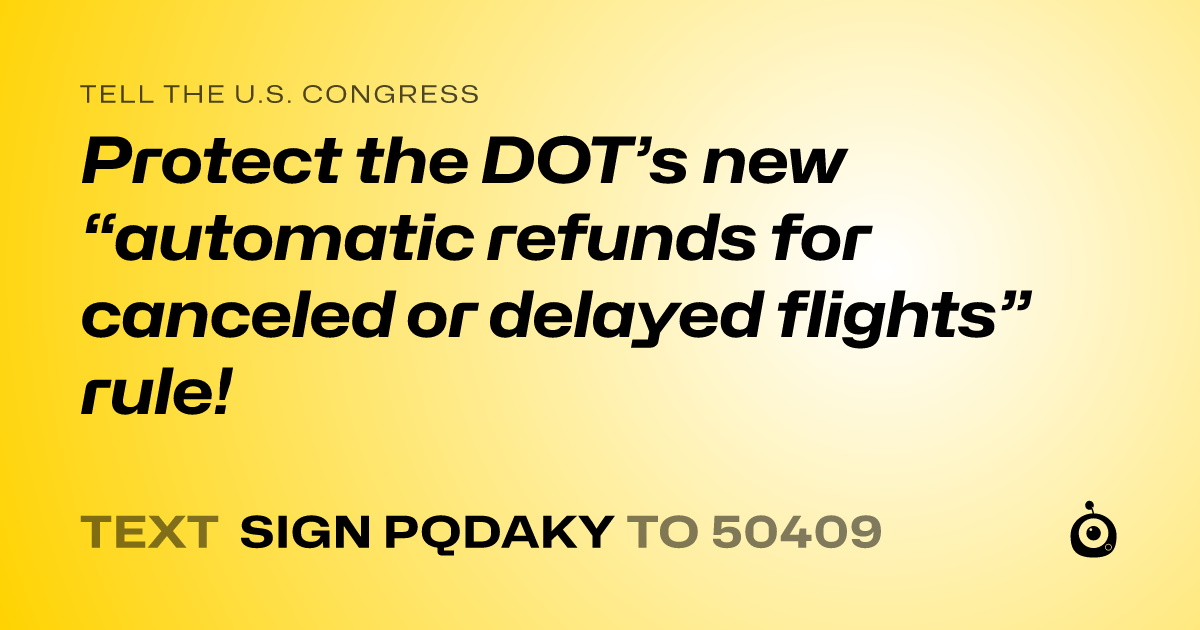 A shareable card that reads "tell the U.S. Congress: Protect the DOT’s new “automatic refunds for canceled or delayed flights” rule!" followed by "text sign PQDAKY to 50409"