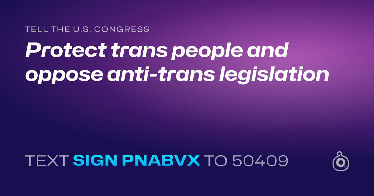 A shareable card that reads "tell the U.S. Congress: Protect trans people and oppose anti-trans legislation" followed by "text sign PNABVX to 50409"