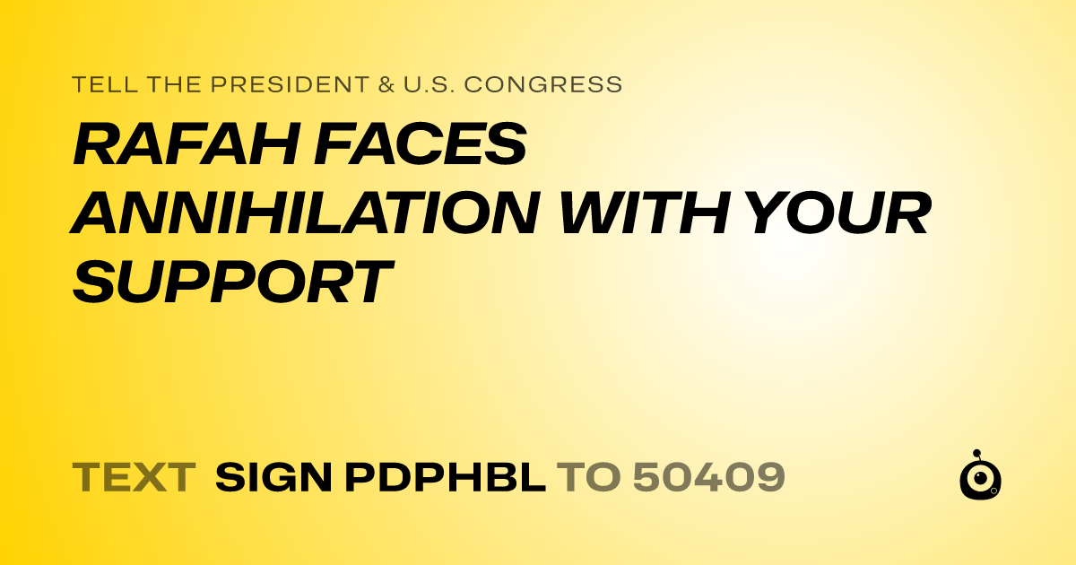A shareable card that reads "tell the President & U.S. Congress: RAFAH FACES ANNIHILATION WITH YOUR SUPPORT" followed by "text sign PDPHBL to 50409"