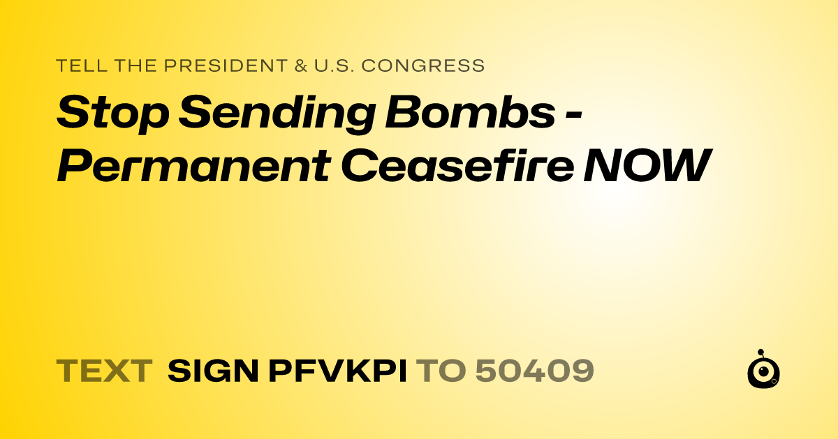 A shareable card that reads "tell the President & U.S. Congress: Stop Sending Bombs - Permanent Ceasefire NOW" followed by "text sign PFVKPI to 50409"
