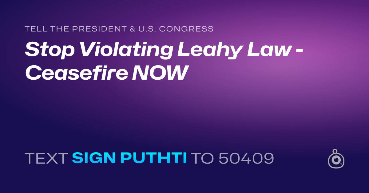 A shareable card that reads "tell the President & U.S. Congress: Stop Violating Leahy Law - Ceasefire NOW" followed by "text sign PUTHTI to 50409"