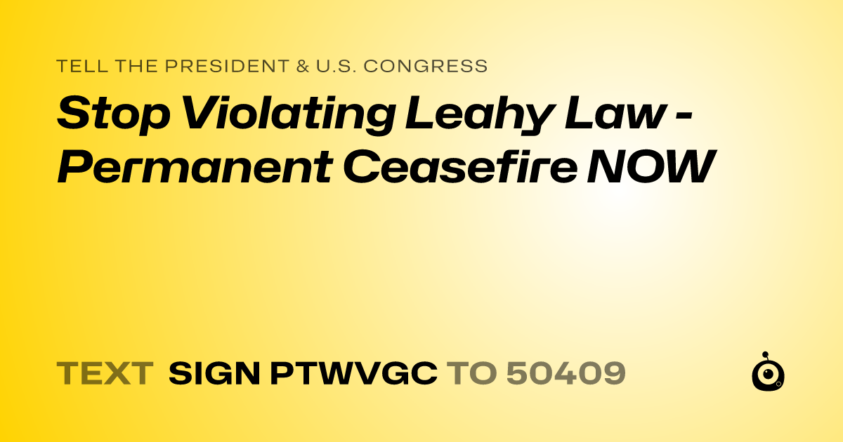 A shareable card that reads "tell the President & U.S. Congress: Stop Violating Leahy Law - Permanent Ceasefire NOW" followed by "text sign PTWVGC to 50409"