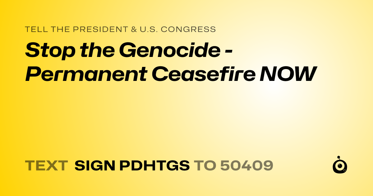 A shareable card that reads "tell the President & U.S. Congress: Stop the Genocide - Permanent Ceasefire NOW" followed by "text sign PDHTGS to 50409"