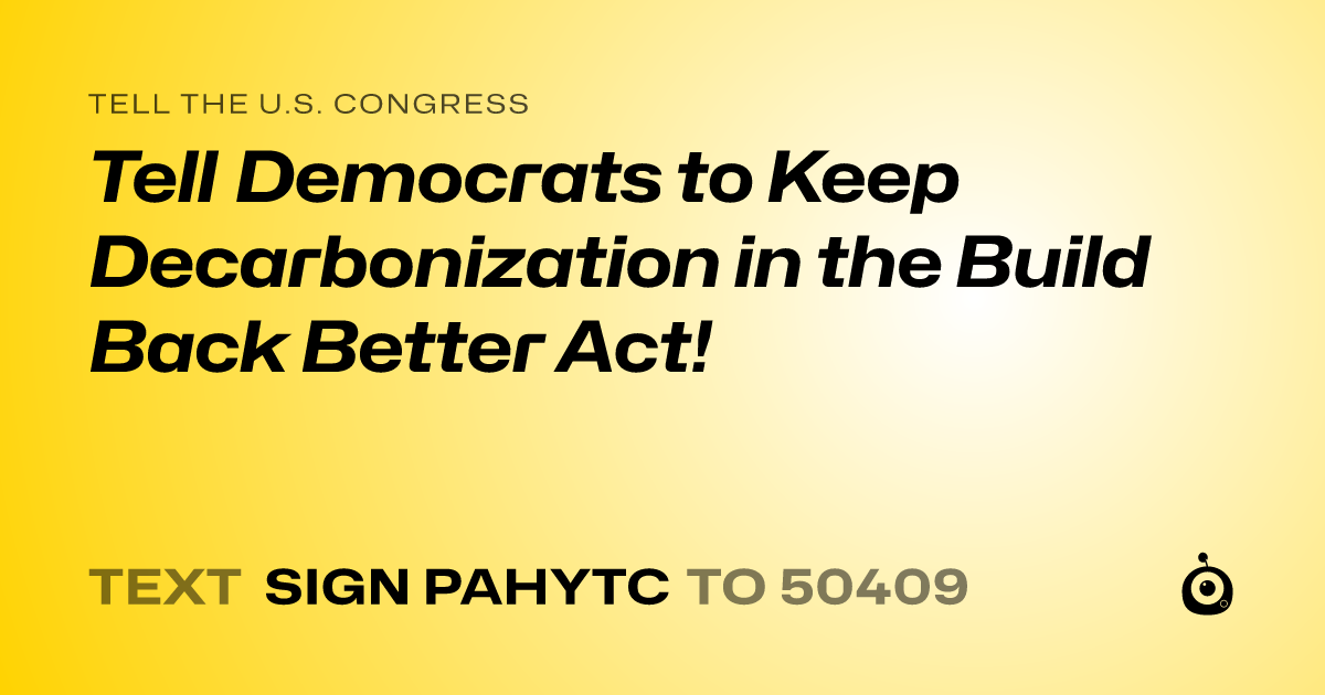 A shareable card that reads "tell the U.S. Congress: Tell Democrats to Keep Decarbonization in the Build Back Better Act!" followed by "text sign PAHYTC to 50409"