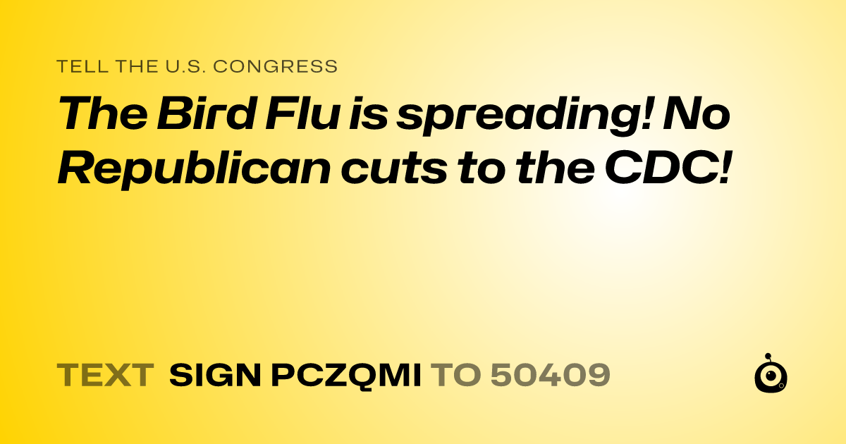 A shareable card that reads "tell the U.S. Congress: The Bird Flu is spreading! No Republican cuts to the CDC!" followed by "text sign PCZQMI to 50409"