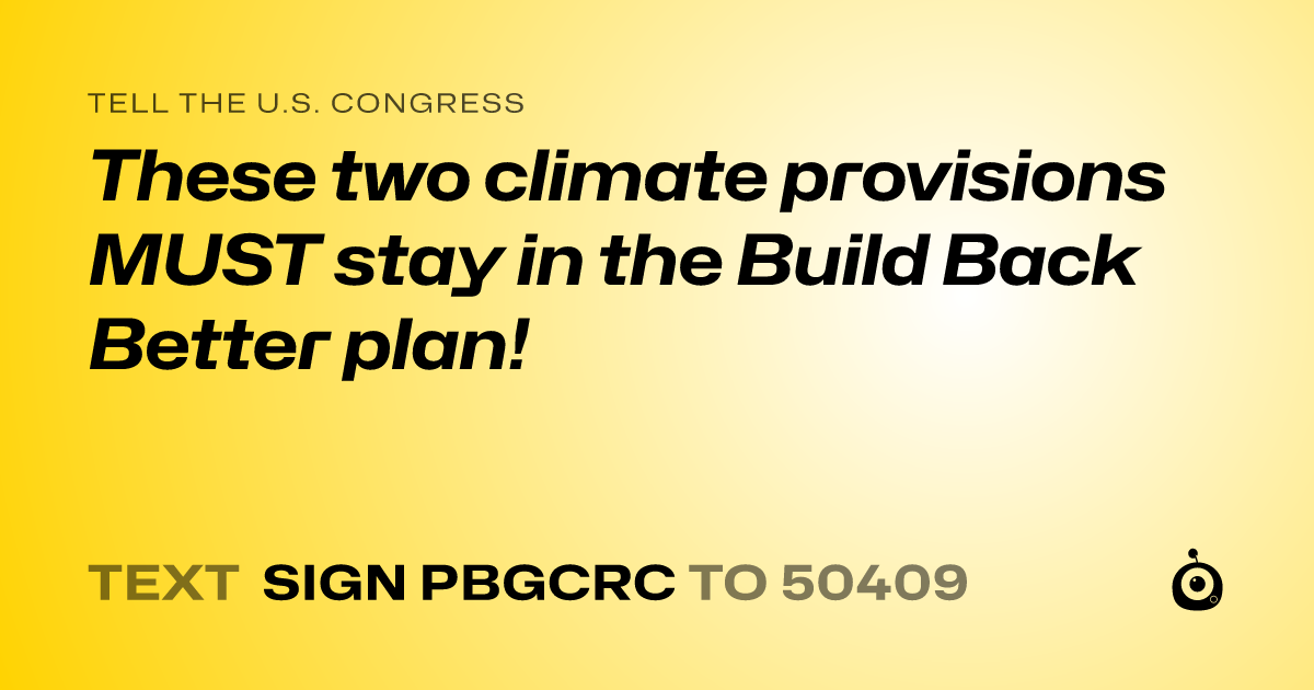 A shareable card that reads "tell the U.S. Congress: These two climate provisions MUST stay in the  Build Back Better plan!" followed by "text sign PBGCRC to 50409"