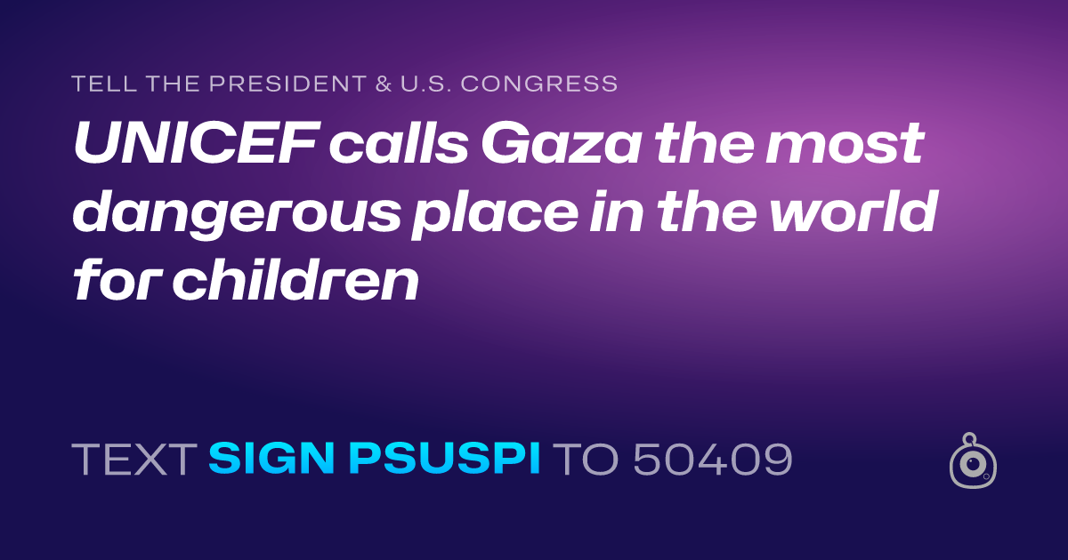 A shareable card that reads "tell the President & U.S. Congress: UNICEF calls Gaza the most dangerous place in the world for children" followed by "text sign PSUSPI to 50409"