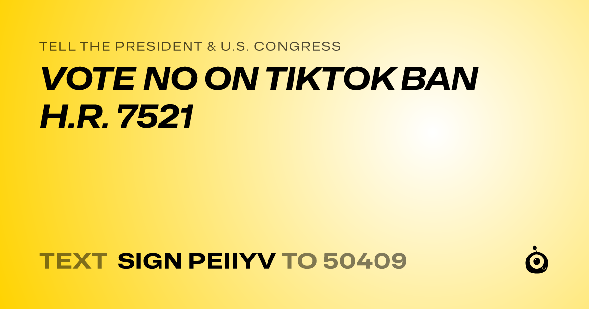 A shareable card that reads "tell the President & U.S. Congress: VOTE NO ON TIKTOK BAN H.R. 7521" followed by "text sign PEIIYV to 50409"