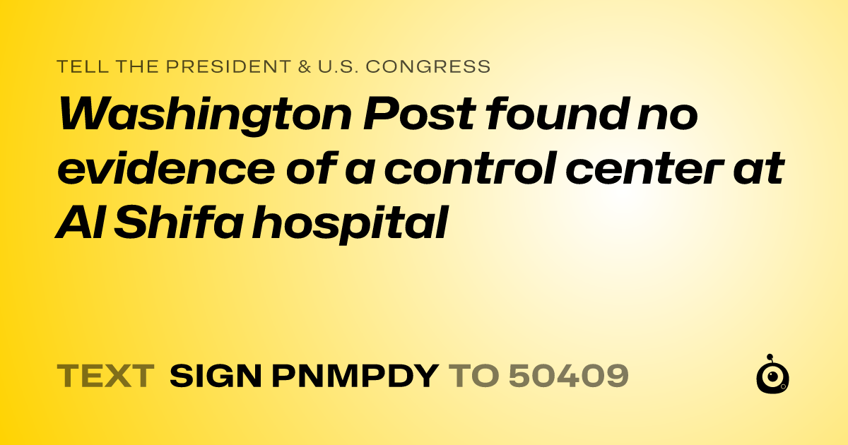 A shareable card that reads "tell the President & U.S. Congress: Washington Post found no evidence of a control center at Al Shifa hospital" followed by "text sign PNMPDY to 50409"