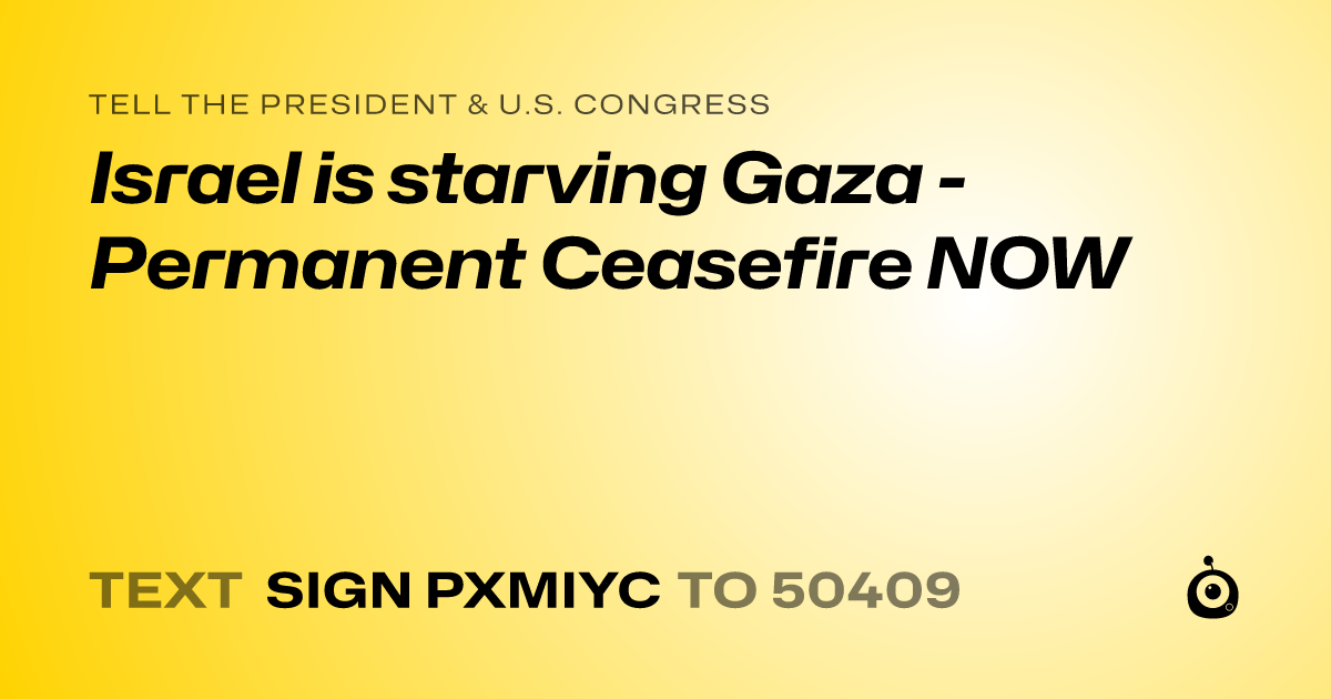 A shareable card that reads "tell the President & U.S. Congress: Israel is starving Gaza - Permanent Ceasefire NOW" followed by "text sign PXMIYC to 50409"