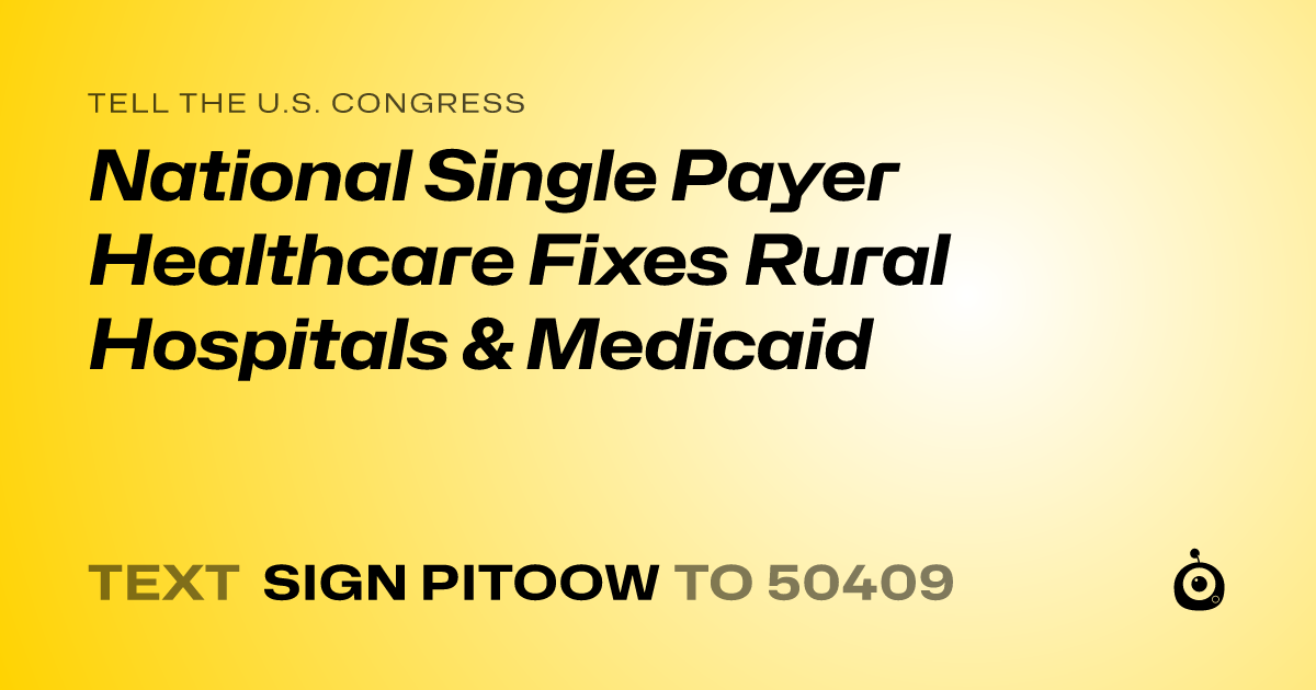 A shareable card that reads "tell the U.S. Congress: National Single Payer Healthcare Fixes Rural Hospitals & Medicaid" followed by "text sign PITOOW to 50409"
